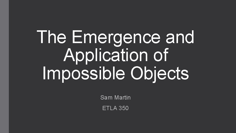 The Emergence and Application of Impossible Objects Sam Martin ETLA 350 