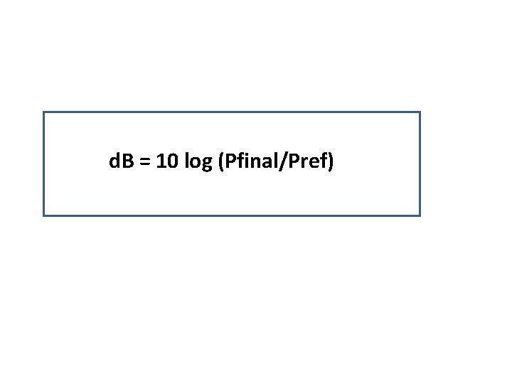 d. B = 10 log (Pfinal/Pref) 