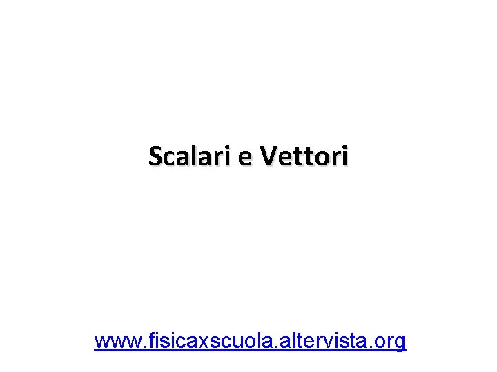 Scalari e Vettori www. fisicaxscuola. altervista. org 