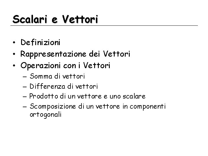 Scalari e Vettori • Definizioni • Rappresentazione dei Vettori • Operazioni con i Vettori