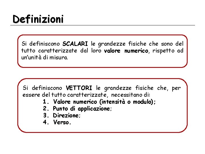 Definizioni Si definiscono SCALARI le grandezze fisiche sono del tutto caratterizzate dal loro valore