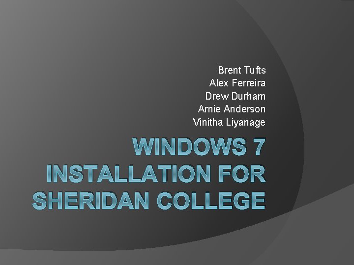 Brent Tufts Alex Ferreira Drew Durham Arnie Anderson Vinitha Liyanage WINDOWS 7 INSTALLATION FOR