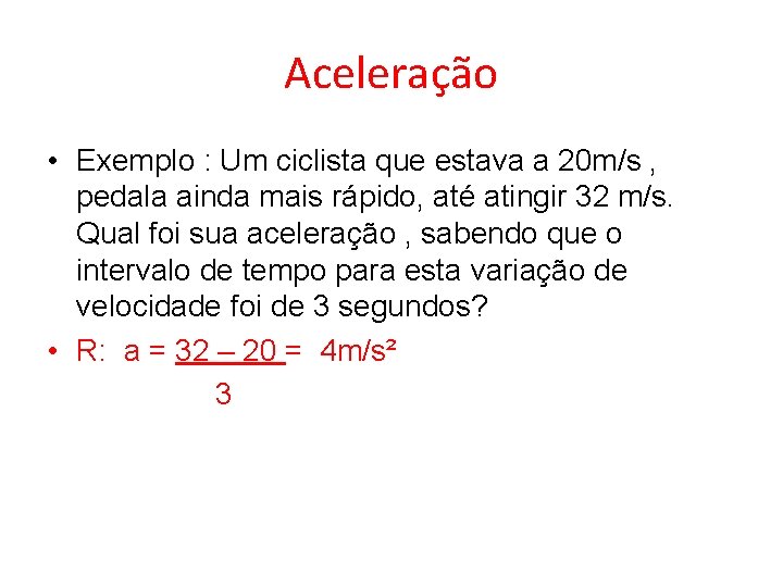 Aceleração • Exemplo : Um ciclista que estava a 20 m/s , pedala ainda