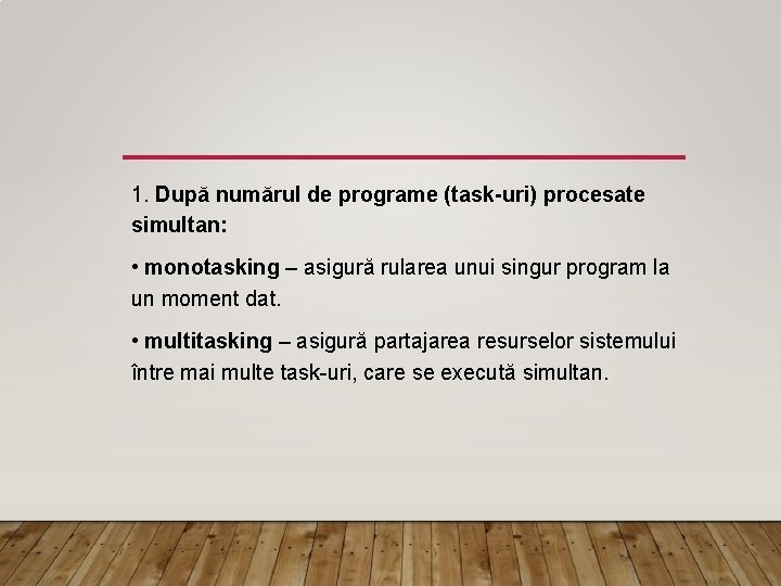 1. După numărul de programe (task-uri) procesate simultan: • monotasking – asigură rularea unui