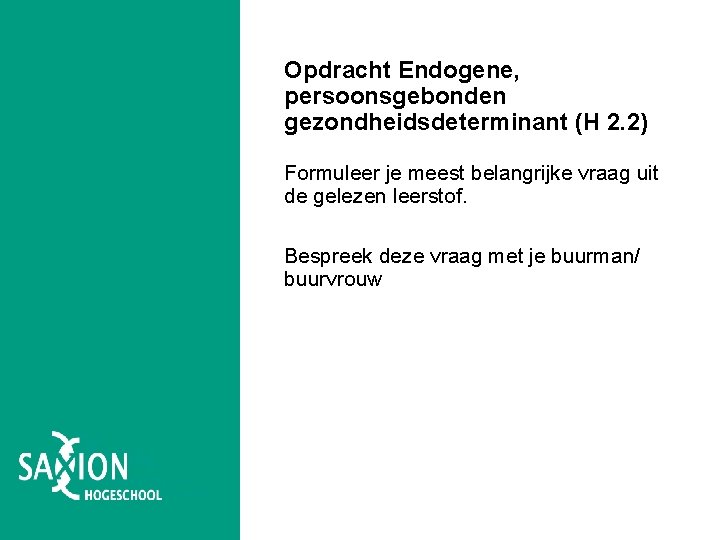 Opdracht Endogene, persoonsgebonden gezondheidsdeterminant (H 2. 2) Formuleer je meest belangrijke vraag uit de Opdracht Endogene, persoonsgebonden gezondheidsdeterminant (H 2. 2) Formuleer je meest belangrijke vraag uit de