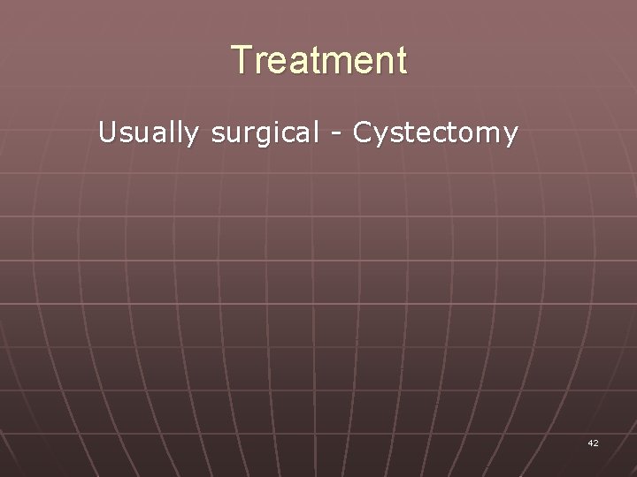 Treatment Usually surgical - Cystectomy 42 