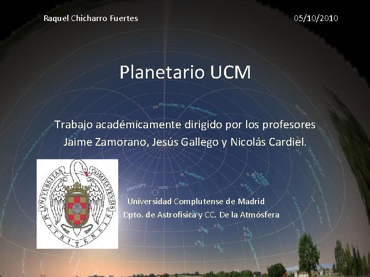 Raquel Chicharro Fuertes 05/10/2010 Planetario UCM Trabajo académicamente dirigido por los profesores Jaime Zamorano,