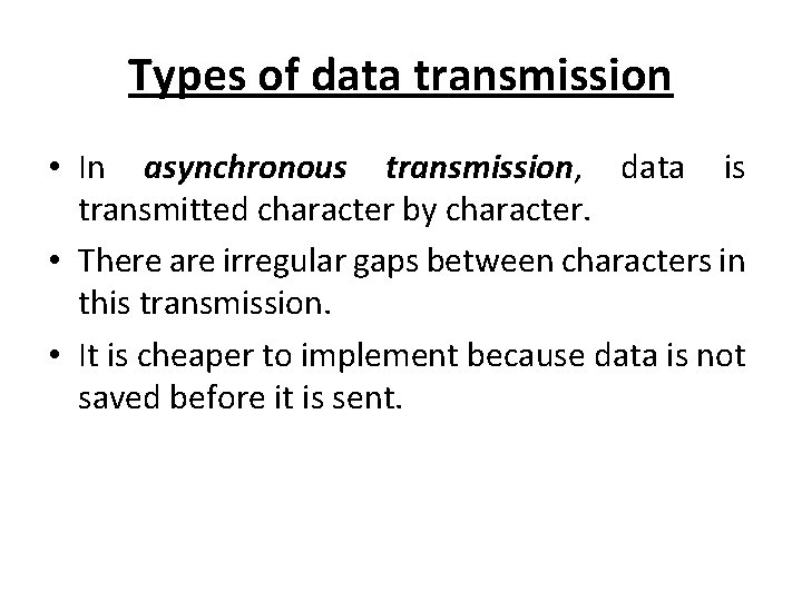 Types of data transmission • In asynchronous transmission, data is transmitted character by character.