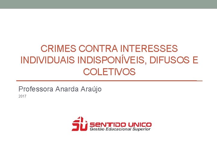 CRIMES CONTRA INTERESSES INDIVIDUAIS INDISPONÍVEIS, DIFUSOS E COLETIVOS Professora Anarda Araújo 2017 