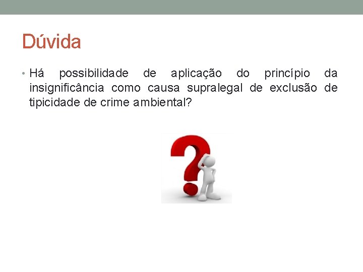 Dúvida • Há possibilidade de aplicação do princípio da insignificância como causa supralegal de