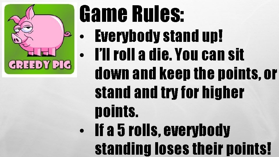Game Rules: • Everybody stand up! • I’ll roll a die. You can sit