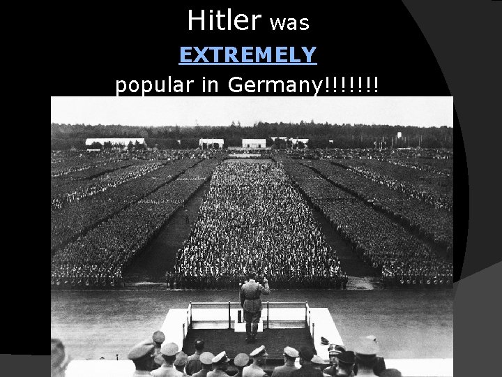 Hitler was EXTREMELY popular in Germany!!!!!!! 