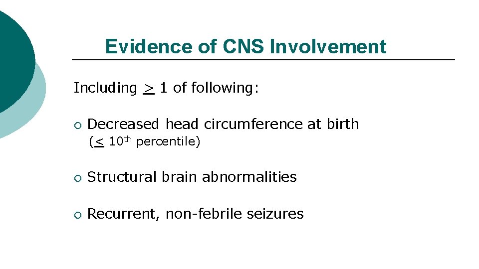 Evidence of CNS Involvement Including > 1 of following: ¡ Decreased head circumference at