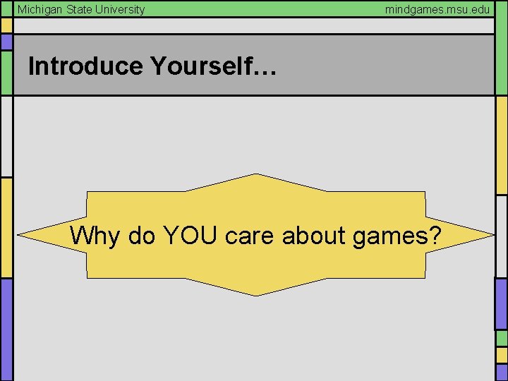 Michigan State University mindgames. msu. edu Introduce Yourself… Why do YOU care about games?