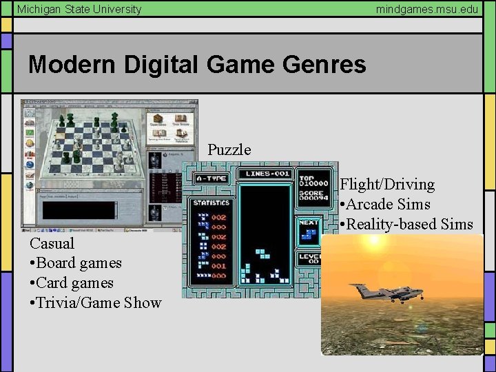 Michigan State University mindgames. msu. edu Modern Digital Game Genres Puzzle Flight/Driving • Arcade