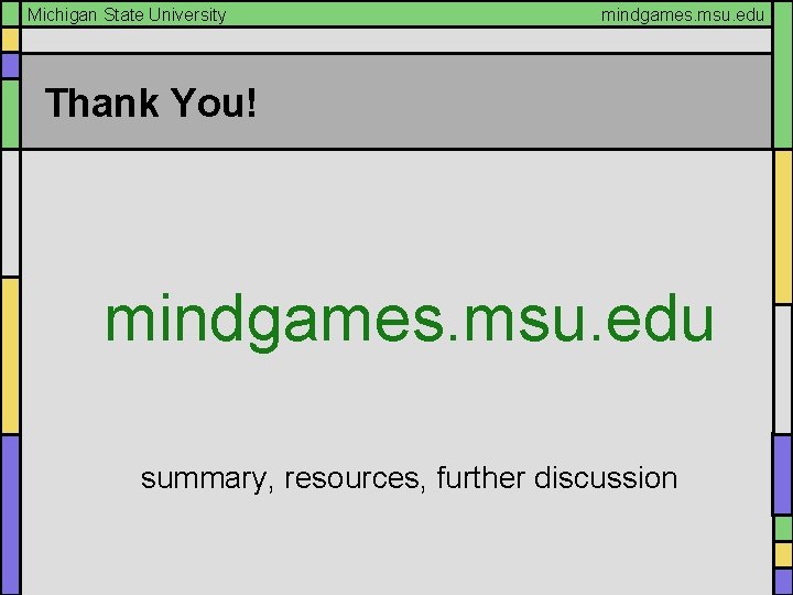 Michigan State University mindgames. msu. edu Thank You! mindgames. msu. edu summary, resources, further