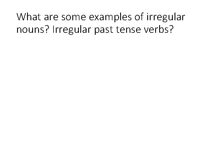 What are some examples of irregular nouns? Irregular past tense verbs? 
