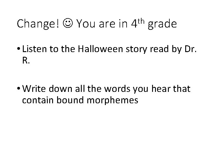Change! You are in 4 th grade • Listen to the Halloween story read