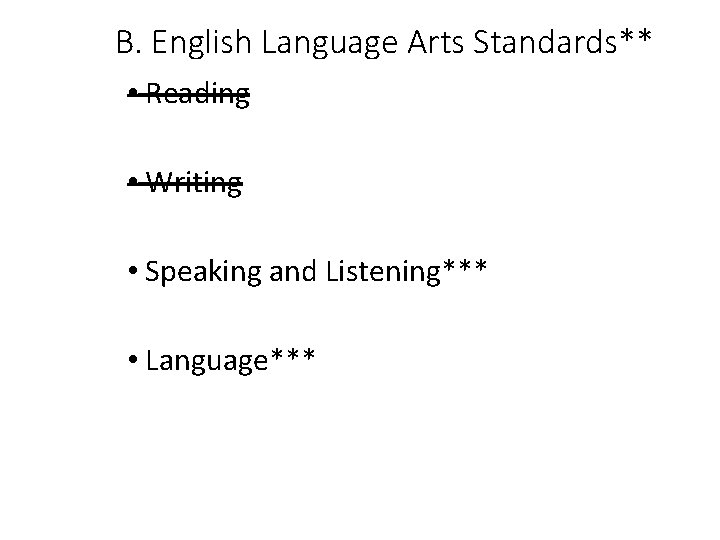 B. English Language Arts Standards** • Reading • Writing • Speaking and Listening*** •