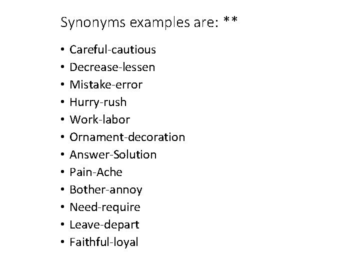 Synonyms examples are: ** • • • Careful-cautious Decrease-lessen Mistake-error Hurry-rush Work-labor Ornament-decoration Answer-Solution