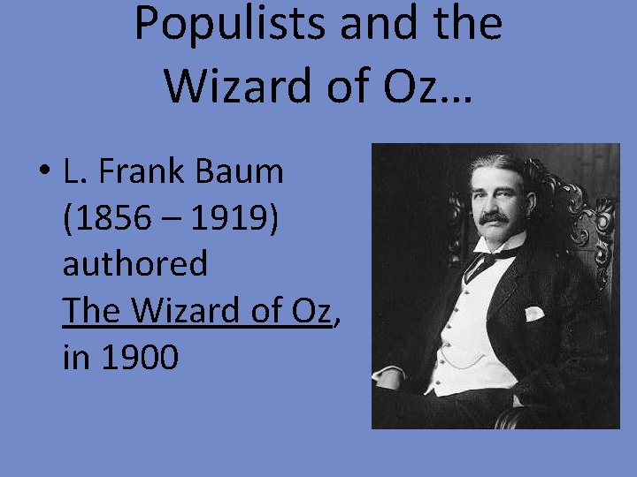 Populists and the Wizard of Oz… • L. Frank Baum (1856 – 1919) authored