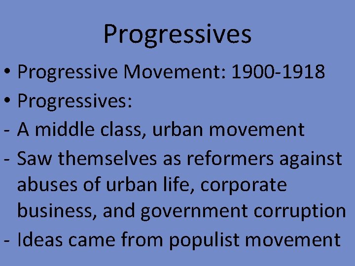 Progressives • Progressive Movement: 1900 -1918 • Progressives: - A middle class, urban movement