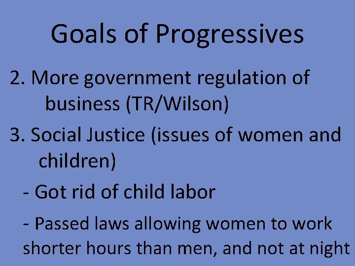 Goals of Progressives 2. More government regulation of business (TR/Wilson) 3. Social Justice (issues