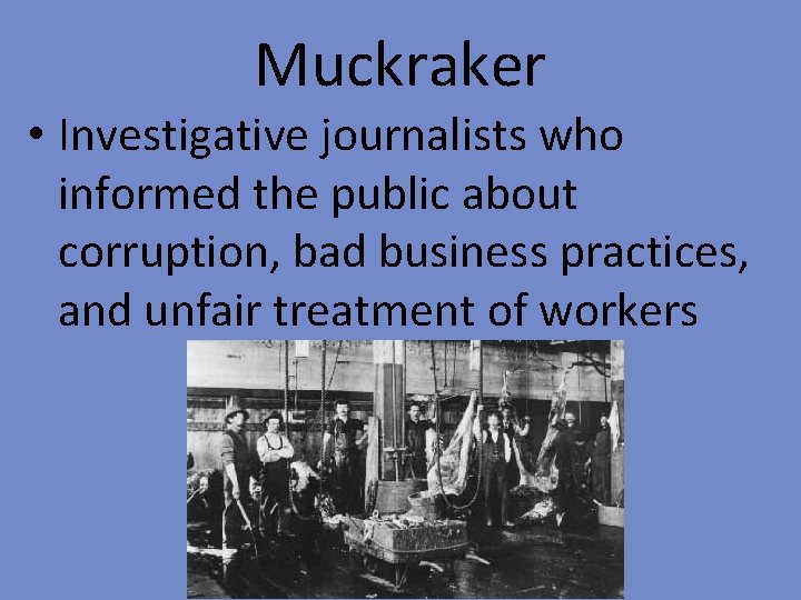 Muckraker • Investigative journalists who informed the public about corruption, bad business practices, and