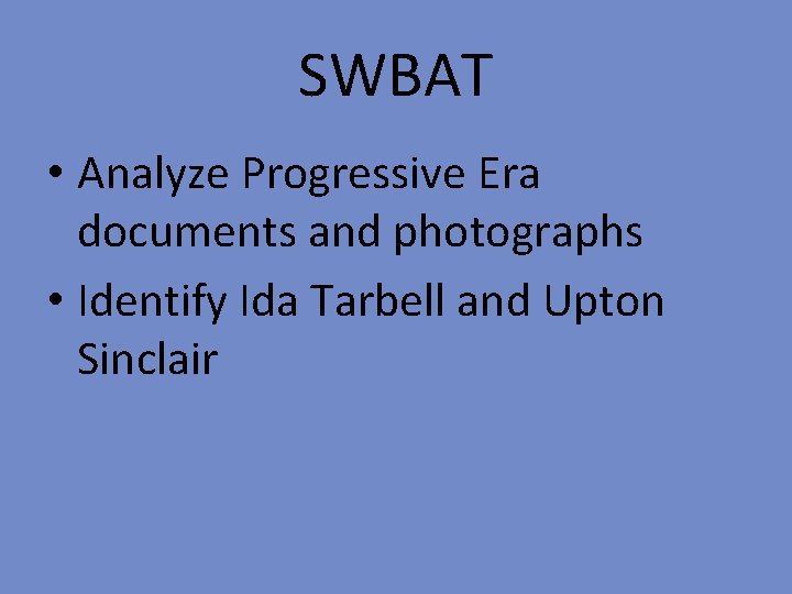 SWBAT • Analyze Progressive Era documents and photographs • Identify Ida Tarbell and Upton
