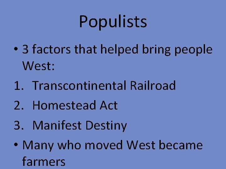 Populists • 3 factors that helped bring people West: 1. Transcontinental Railroad 2. Homestead