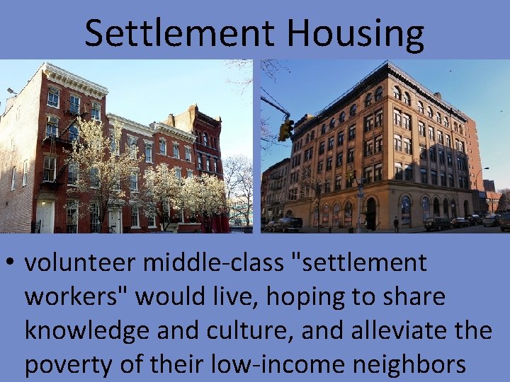 Settlement Housing • volunteer middle-class "settlement workers" would live, hoping to share knowledge and