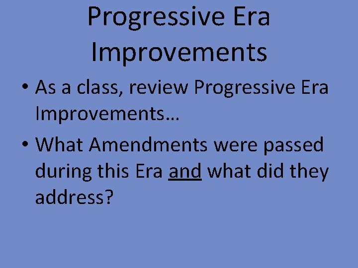 Progressive Era Improvements • As a class, review Progressive Era Improvements… • What Amendments