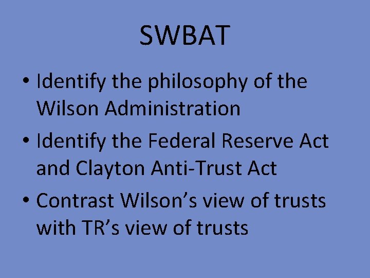 SWBAT • Identify the philosophy of the Wilson Administration • Identify the Federal Reserve