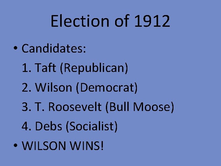 Election of 1912 • Candidates: 1. Taft (Republican) 2. Wilson (Democrat) 3. T. Roosevelt