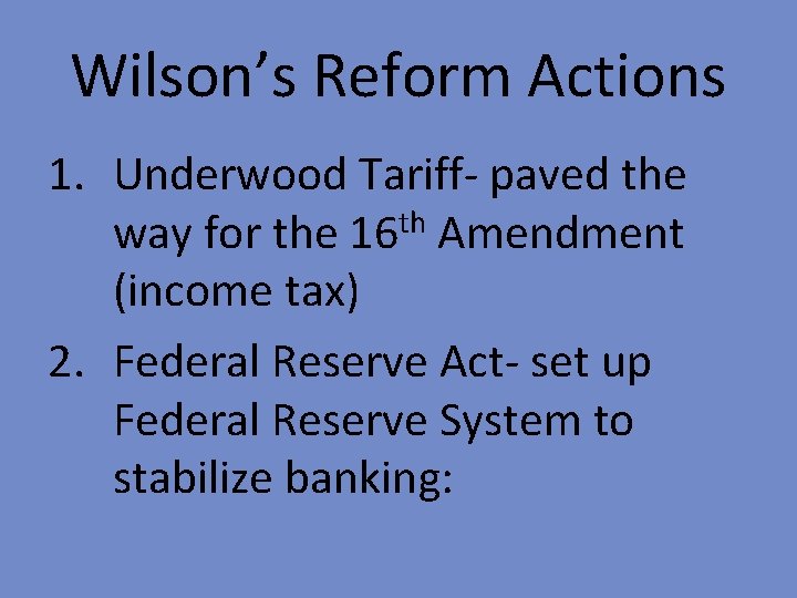 Wilson’s Reform Actions 1. Underwood Tariff- paved the way for the 16 th Amendment