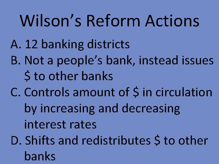 Wilson’s Reform Actions A. 12 banking districts B. Not a people’s bank, instead issues