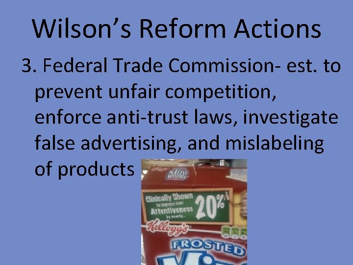 Wilson’s Reform Actions 3. Federal Trade Commission- est. to prevent unfair competition, enforce anti-trust