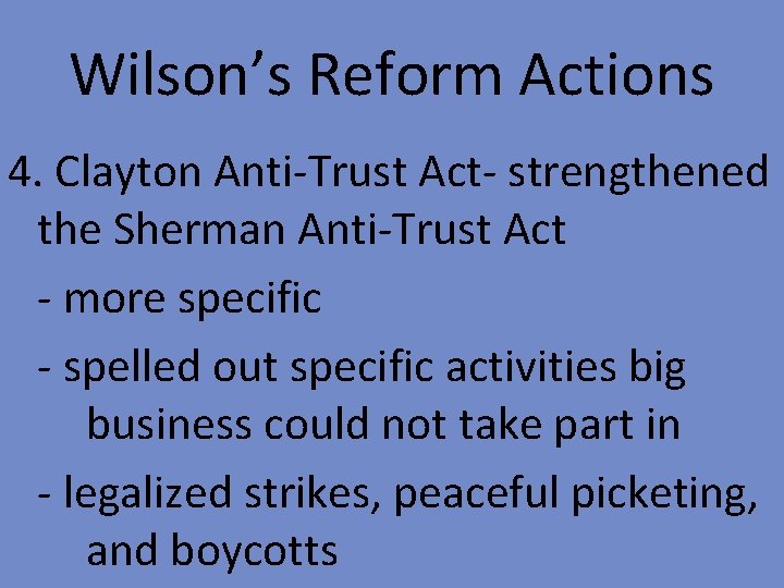 Wilson’s Reform Actions 4. Clayton Anti-Trust Act- strengthened the Sherman Anti-Trust Act - more