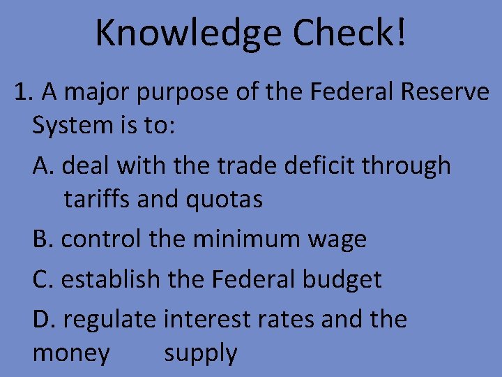 Knowledge Check! 1. A major purpose of the Federal Reserve System is to: A.