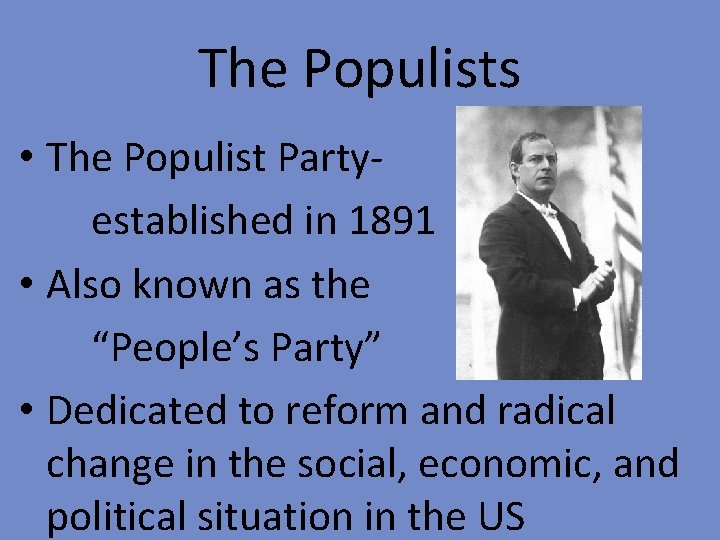 The Populists • The Populist Partyestablished in 1891 • Also known as the “People’s