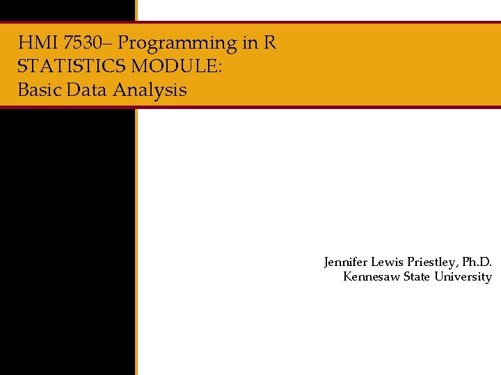HMI 7530– Programming in R STATISTICS MODULE: Basic Data Analysis Jennifer Lewis Priestley, Ph.