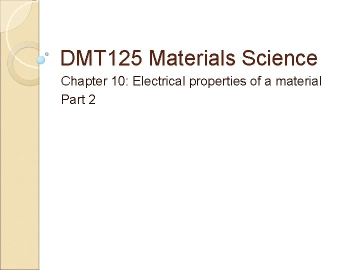 DMT 125 Materials Science Chapter 10: Electrical properties of a material Part 2 