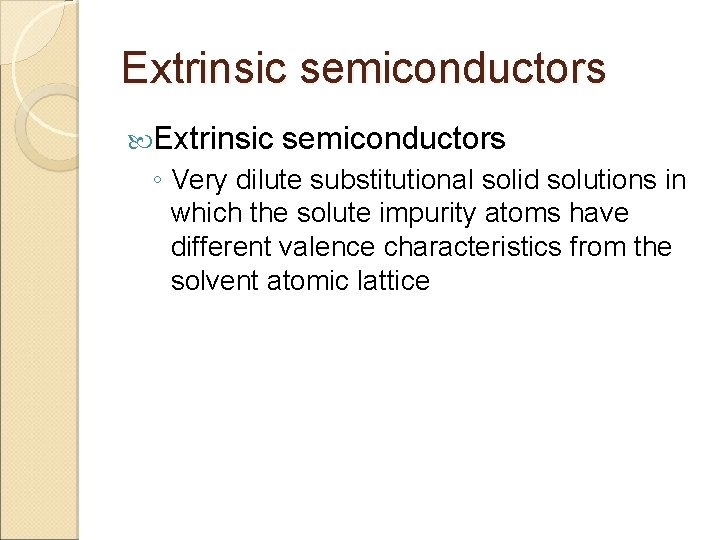 Extrinsic semiconductors ◦ Very dilute substitutional solid solutions in which the solute impurity atoms