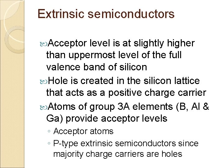 Extrinsic semiconductors Acceptor level is at slightly higher than uppermost level of the full
