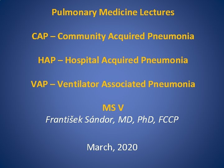 Pulmonary Medicine Lectures CAP – Community Acquired Pneumonia HAP – Hospital Acquired Pneumonia VAP