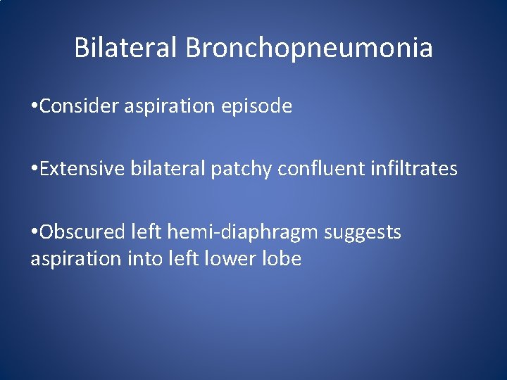 Bilateral Bronchopneumonia • Consider aspiration episode • Extensive bilateral patchy confluent infiltrates • Obscured
