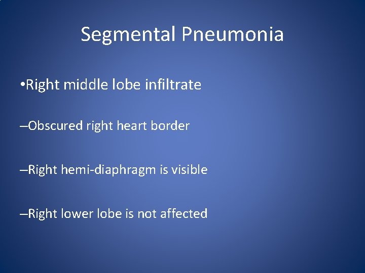 Segmental Pneumonia • Right middle lobe infiltrate –Obscured right heart border –Right hemi-diaphragm is