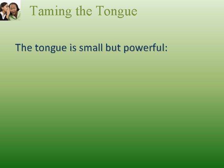 Taming the Tongue The tongue is small but powerful: 