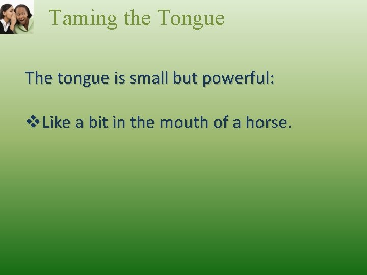 Taming the Tongue The tongue is small but powerful: v. Like a bit in