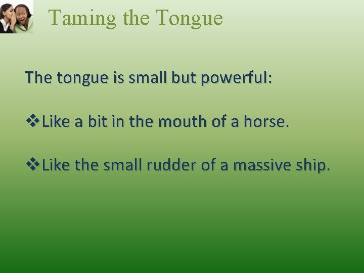 Taming the Tongue The tongue is small but powerful: v. Like a bit in